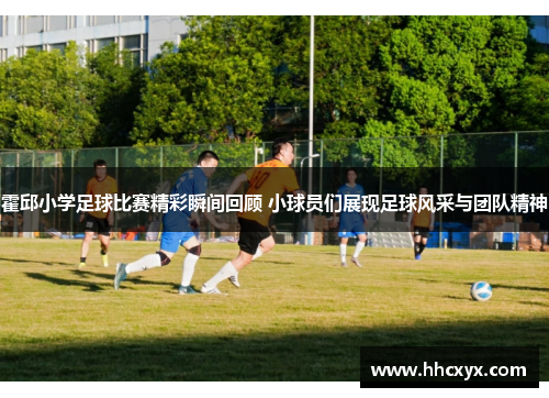 霍邱小学足球比赛精彩瞬间回顾 小球员们展现足球风采与团队精神
