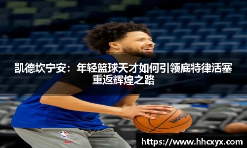 beats365凯德坎宁安：年轻篮球天才如何引领底特律活塞重返辉煌之路